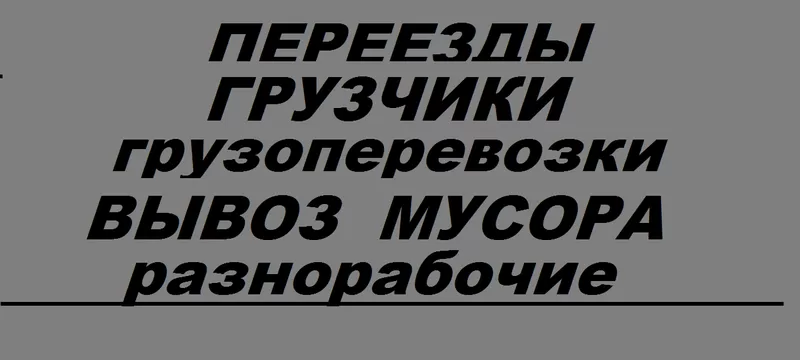 Грузоперевозки.Переезды.Грузчики.Разнорабочие.Демонтаж. Вывоз мусора.